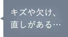 キズや欠け、直しがある…