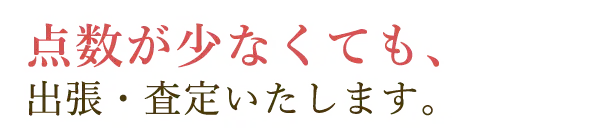 点数が少なくても、出張・査定いたします。
