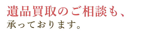 遺品買取のご相談も、承っております。