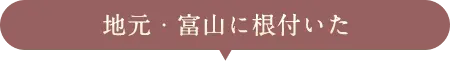 地元・富山に根付いた