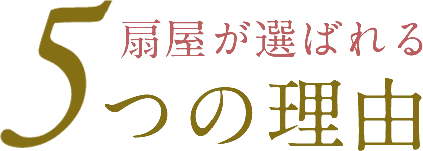 扇屋が選ばれる5つの理由