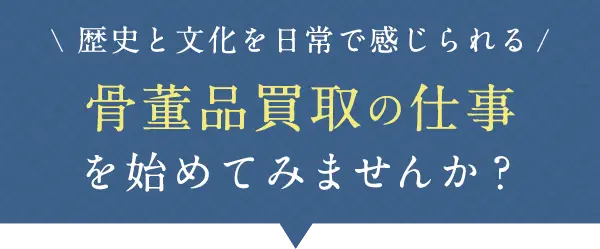 歴史と文化を日常で感じられる骨董品買取の仕事を始めてみませんか?