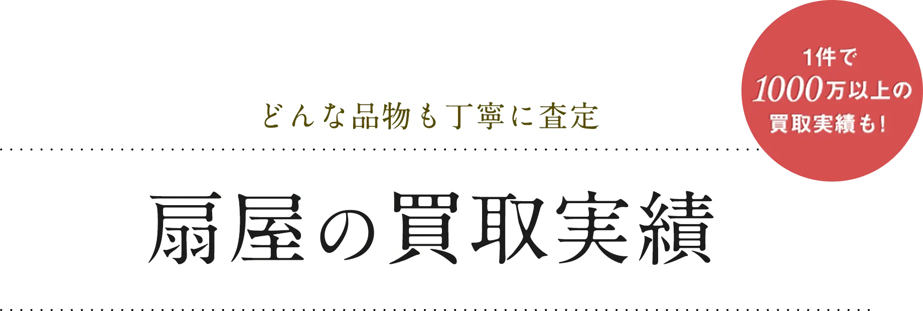 どんな品物も丁寧に査定 扇屋の買取実績 1件で1000万以上の買取実績も!