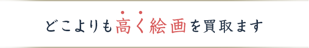 どこよりも高く絵画を買取ます