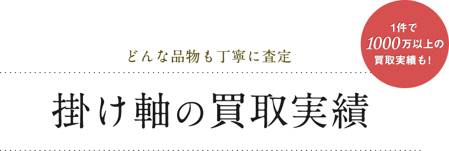 どんな品物も丁寧に査定 掛け軸の買取実績 1件で1000万以上の買取実績も！