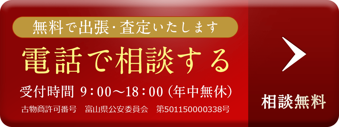 無料で出張・査定いたします。電話で相談する 受付時間 9：00〜18：00（年中無休） 古物商許可番号　富山県公安委員会　第501150000338号