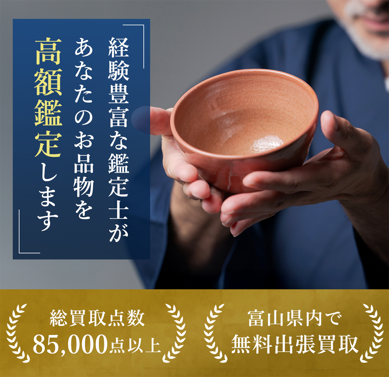 経験豊富な鑑定士があなたのお品物を高額鑑定します 総買取点数85,000点以上 富山県内で無料出張買取
